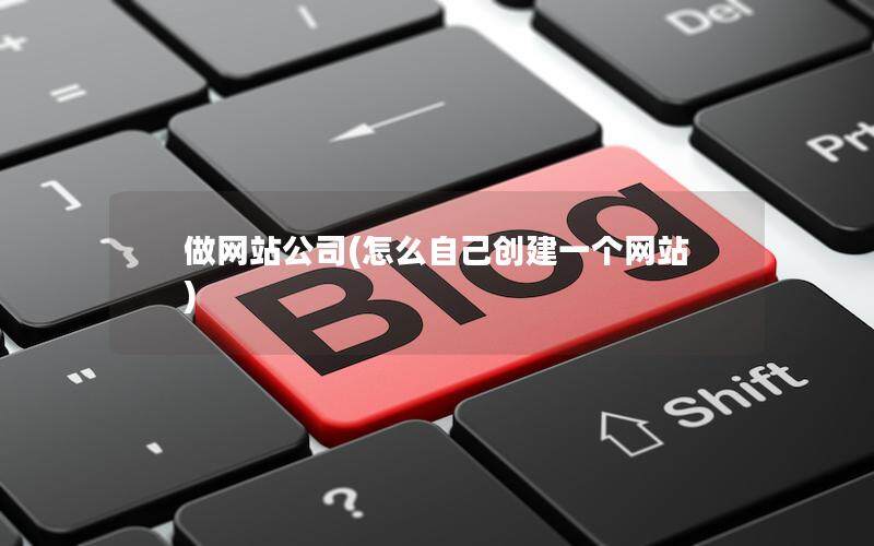 做网站公司(怎么自己创建一个网站)