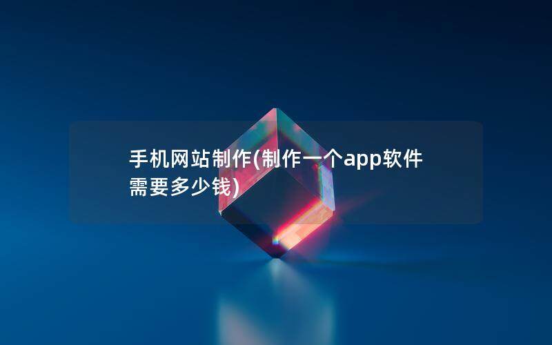 手機網(wǎng)站制作(制作一個app軟件需要多少錢)