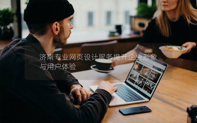 濟南專業(yè)網頁設計服務提升企業(yè)形象與用戶體驗