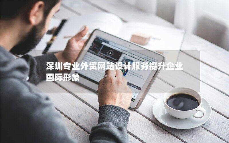 深圳專業(yè)外貿網(wǎng)站設計服務提升企業(yè)國際形象