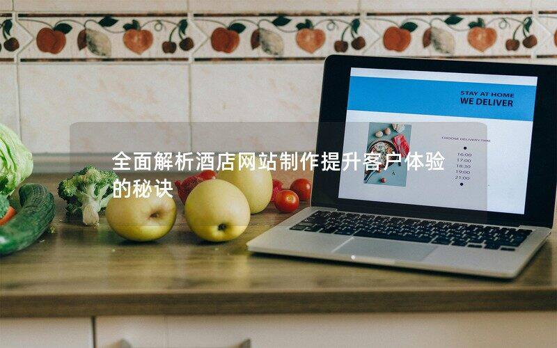 全面解析酒店網(wǎng)站制作提升客戶體驗的秘訣