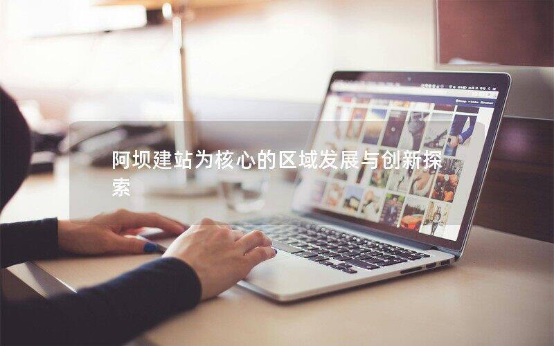 阿壩建站為核心的區(qū)域發(fā)展與創(chuàng)新探索