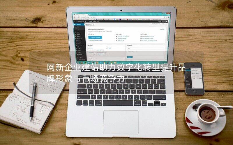 网新企业建站助力数字化转型提升品牌形象与市场竞争力