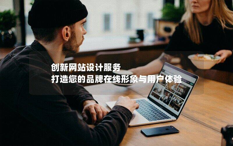 创新网站设计服务 打造您的品牌在线形象与用户体验