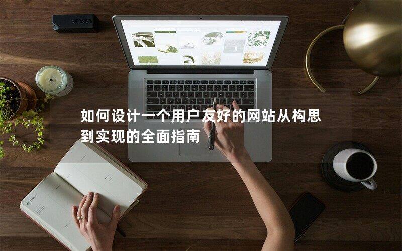 如何设计一个用户友好的网站从构思到实现的全面指南