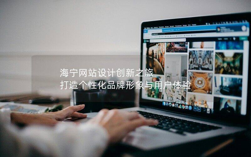 海宁网站设计创新之旅 打造个性化品牌形象与用户体验