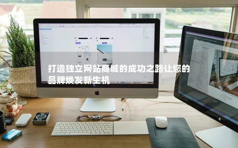 打造獨(dú)立網(wǎng)站商城的成功之路讓您的品牌煥發(fā)新生機(jī)