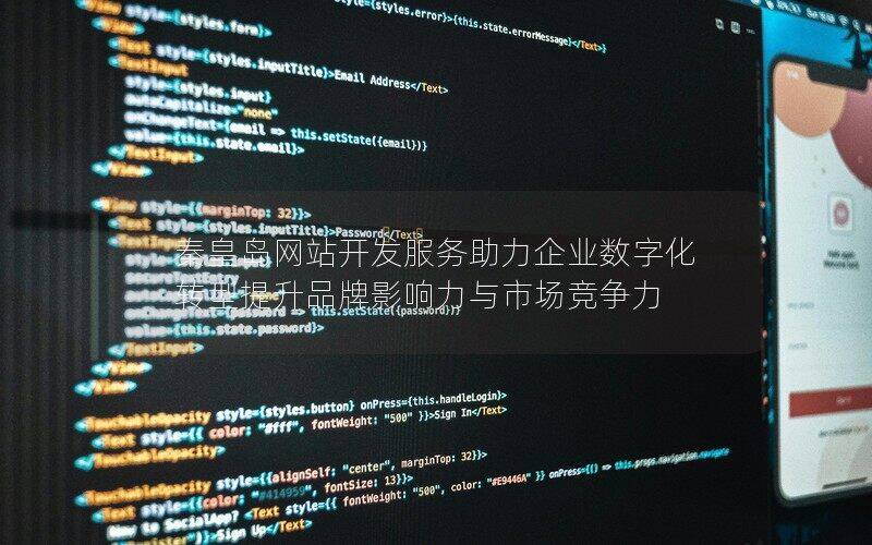 秦皇岛网站开发服务助力企业数字化转型提升品牌影响力与市场竞争力